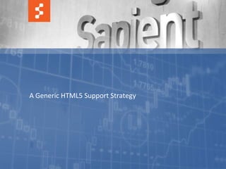 A Generic HTML5 Support Strategy




      © COPYRIGHT 2011 SAPIENT CORPORATION | CONFIDENTIAL   8
 