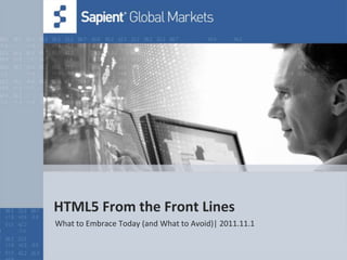 HTML5 From the Front Lines
What to Embrace Today (and What to Avoid)| 2011.11.1
 