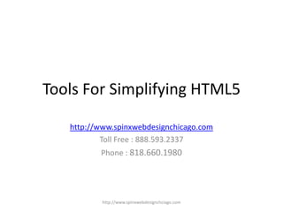 Tools For Simplifying HTML5

   http://www.spinxwebdesignchicago.com
           Toll Free : 888.593.2337
          Phone : 818.660.1980




           http://www.spinxwebdesignchciago.com
 