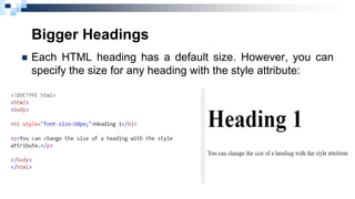 Bigger Headings
 Each HTML heading has a default size. However, you can
specify the size for any heading with the style attribute:
 