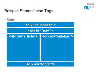 Beispiel Semantische Tags

• Statt:
             <div id=“header“>
               <div id=“nav“>
   <div id=“article“>   <div id=“sidebar“>




             <div id=“footer“>
 
