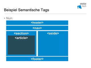 Beispiel Semantische Tags

• Nun:
                     <header>
                      <nav>
         <section>              <aside>
         <article>




                     <footer>
 
