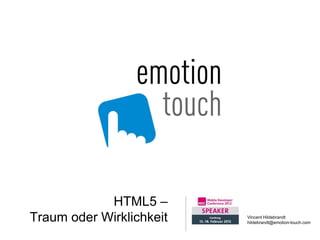 HTML5 –
Traum oder Wirklichkeit   Vincent Hildebrandt
                          hildebrandt@emotion-touch.com
 