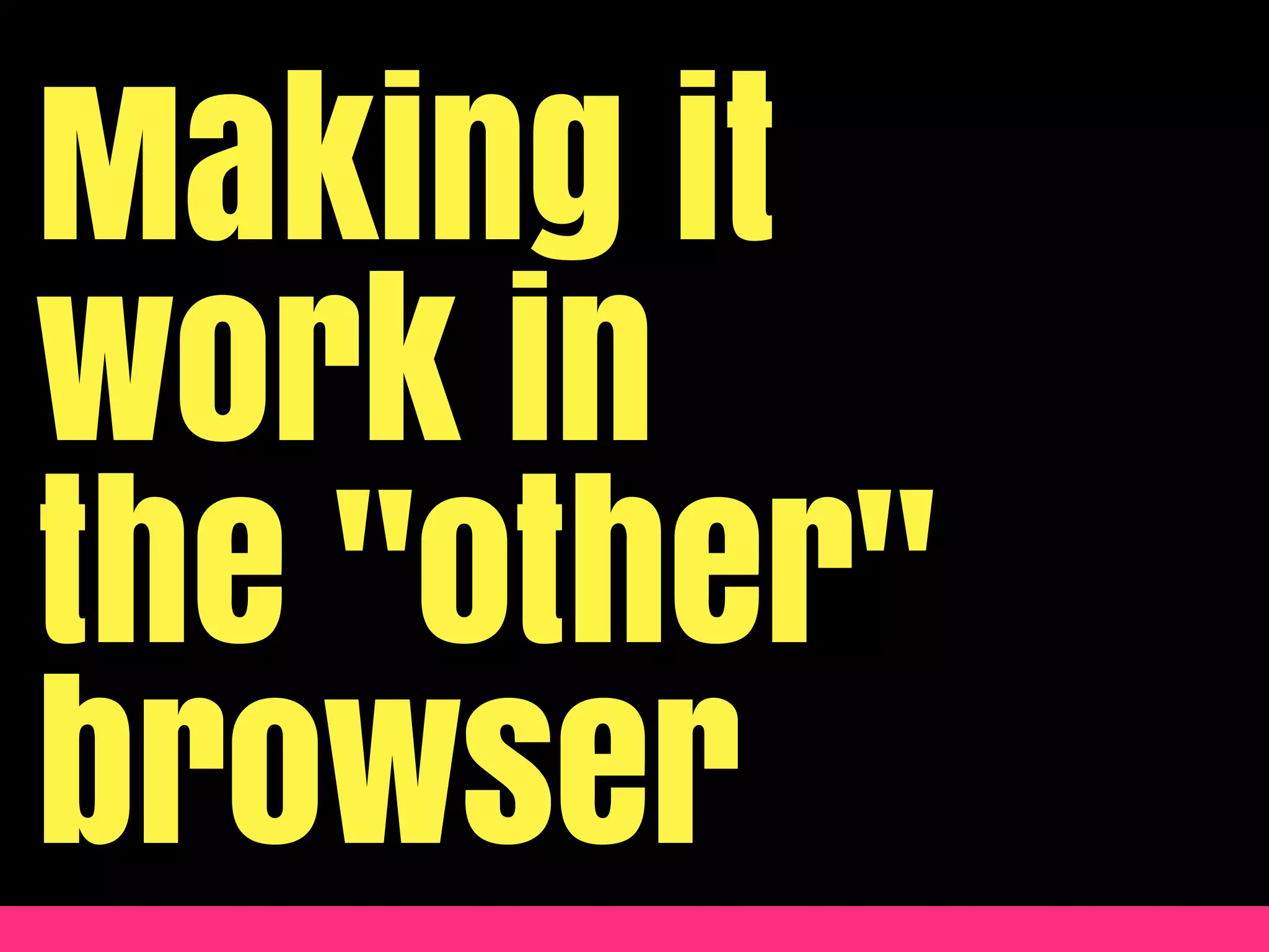 Making it
work in
the "other"
browser
 