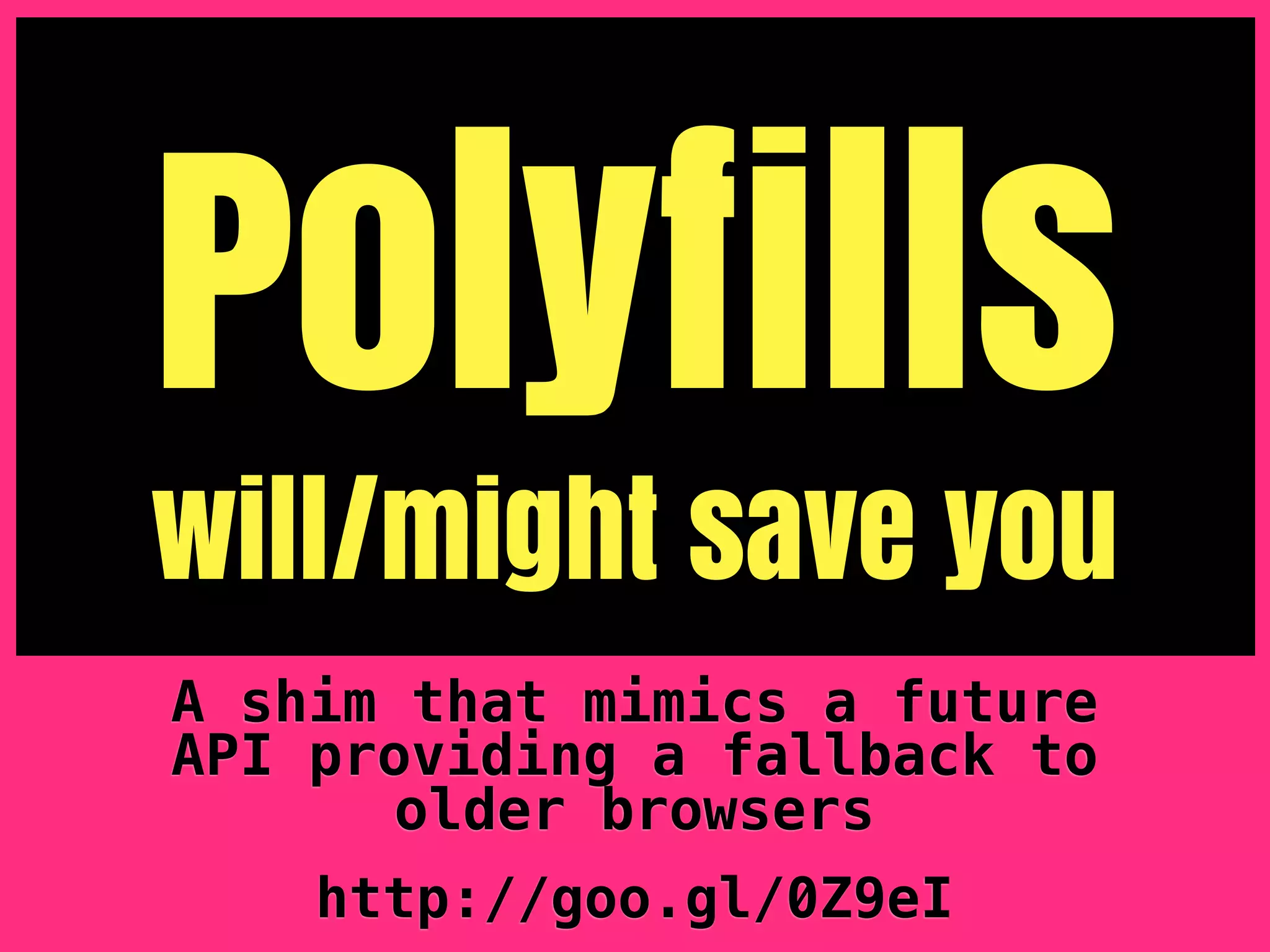Polyfills
will/might save you
A shim that mimics a future
API providing a fallback to
       older browsers
    http://goo.gl/0Z9eI
 