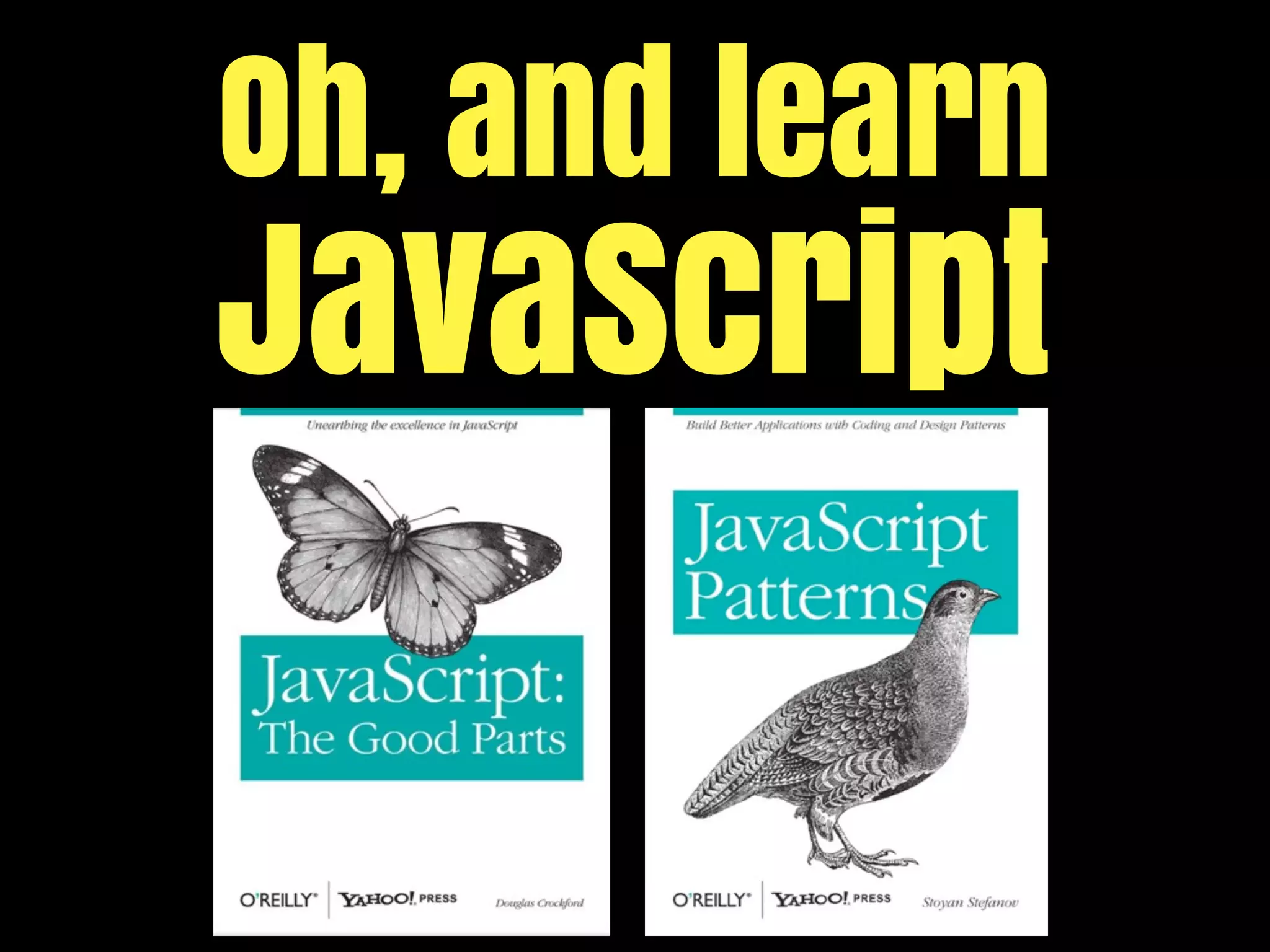 Oh, and learn
JavaScript
 