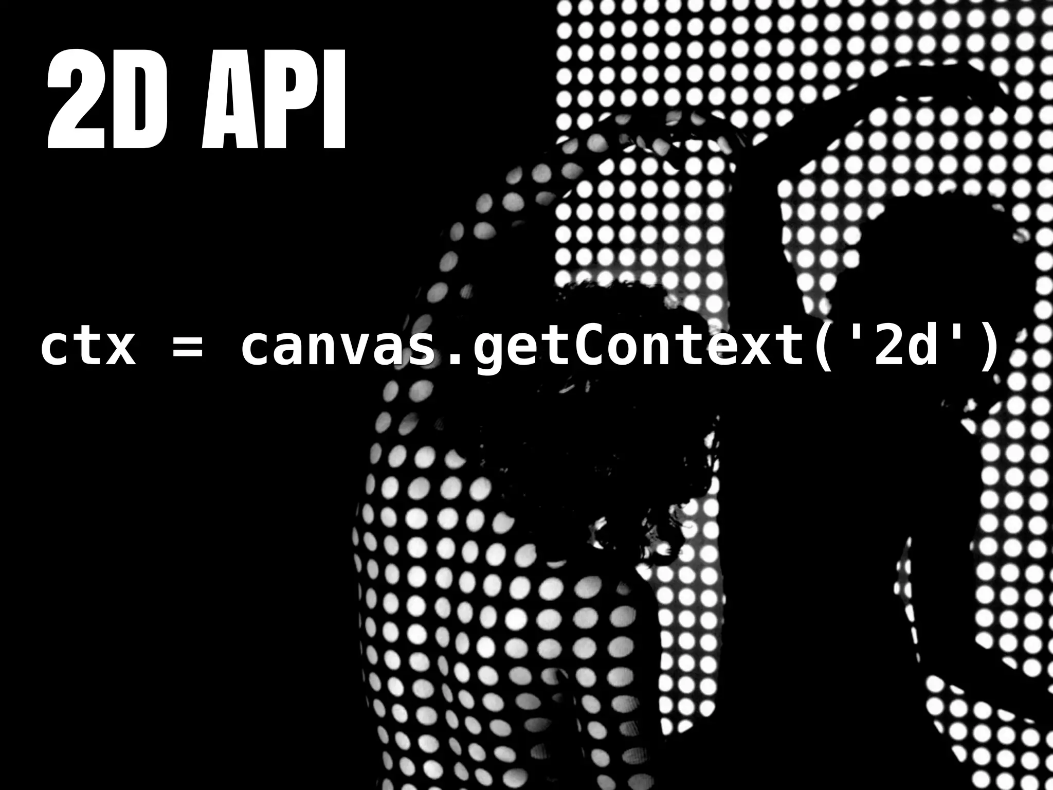 2D API
ctx = canvas.getContext('2d')
 