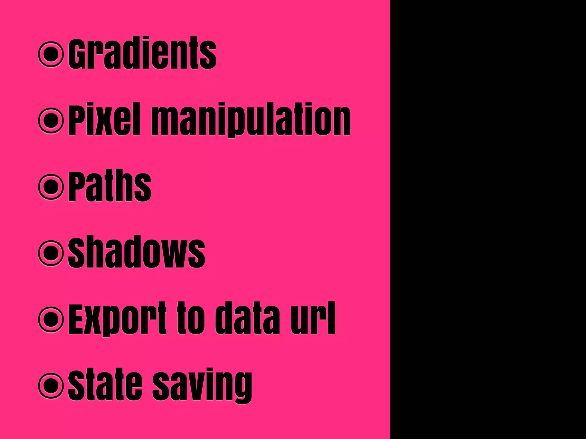 ๏Gradients
๏Pixel manipulation
๏Paths
๏Shadows
๏Export to data url
๏State saving
 