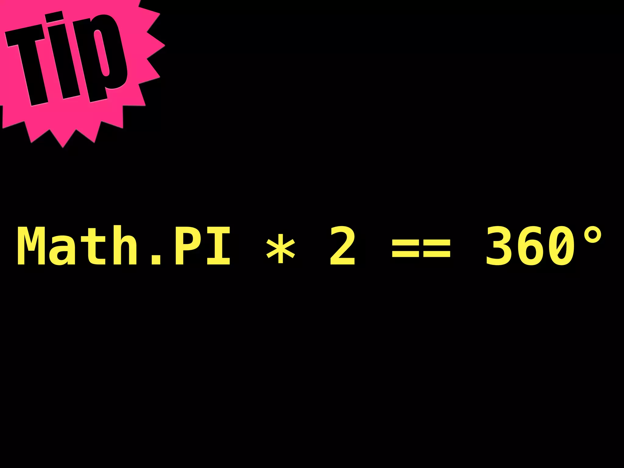 T ip
Math.PI * 2 == 360°
 
