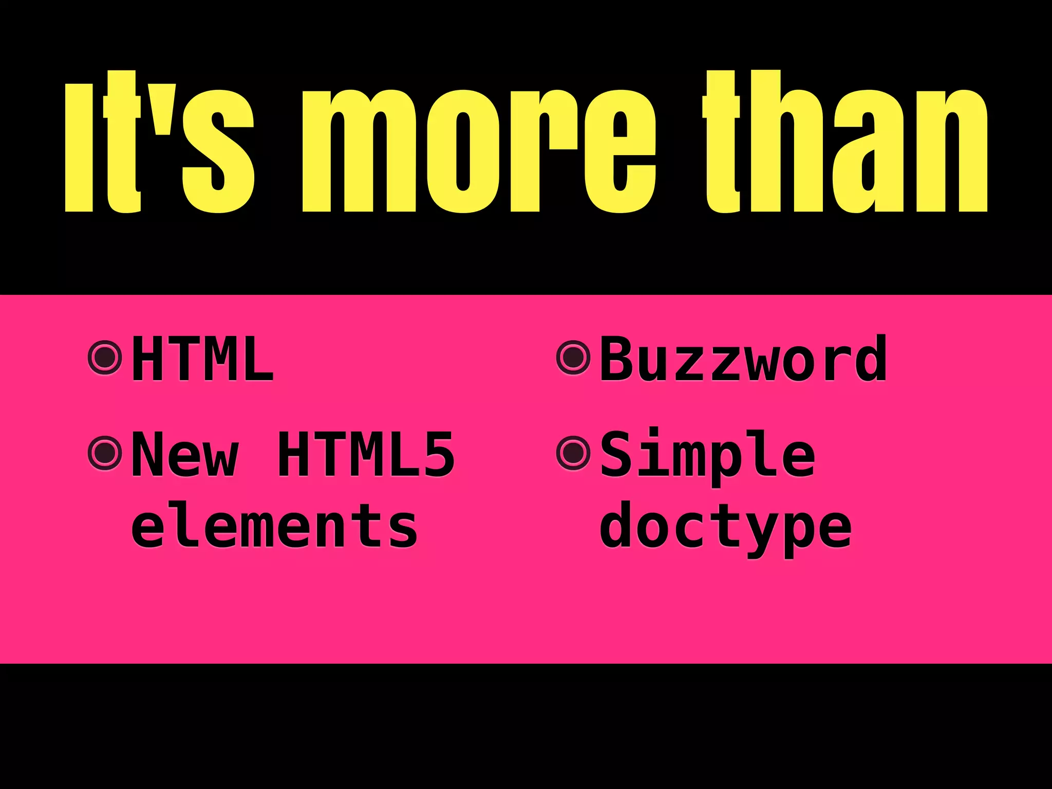 It's more than
๏ HTML        ๏ Buzzword
๏ New HTML5   ๏ Simple
  elements      doctype
 