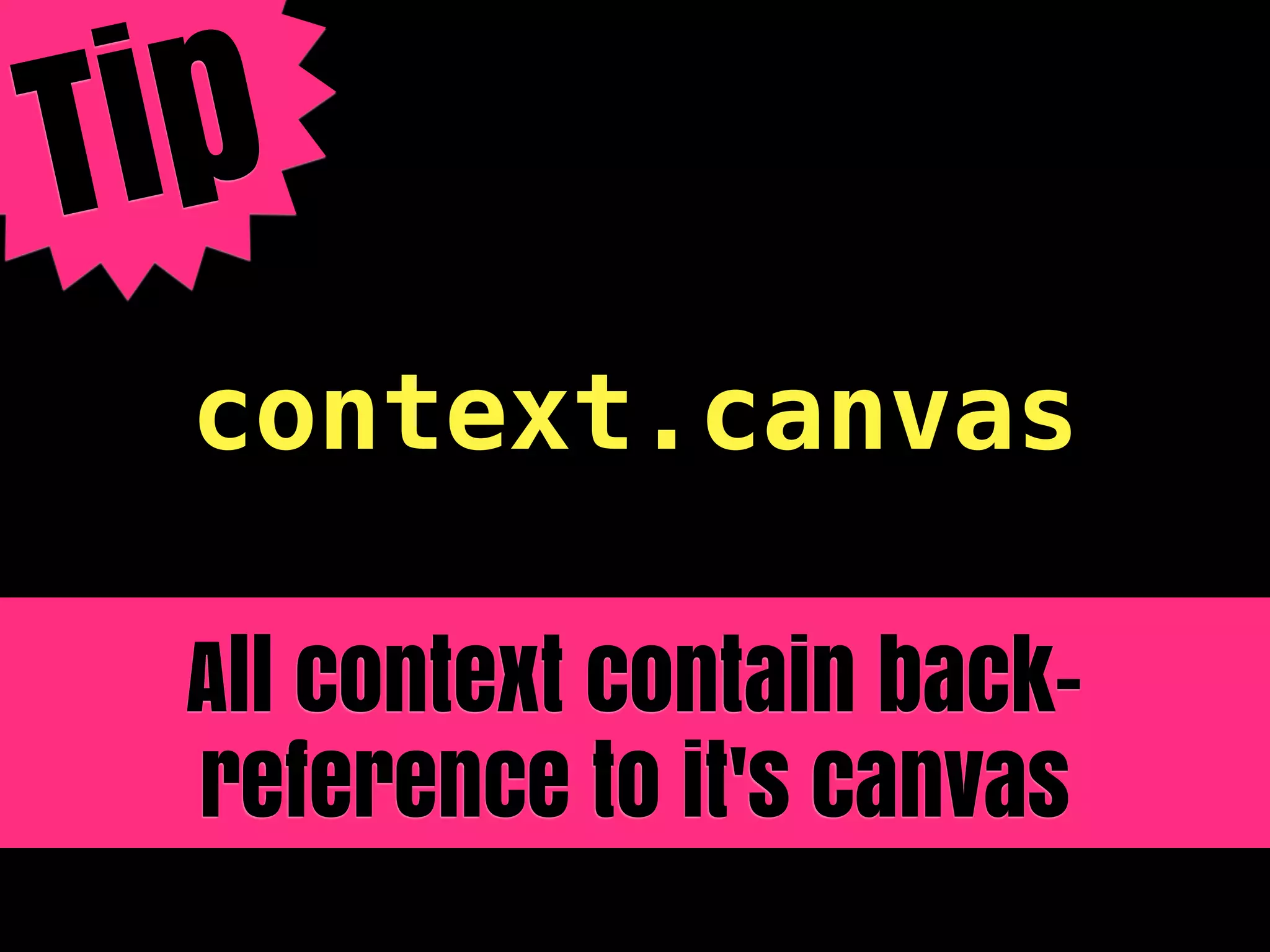 T ip
  context.canvas

  All context contain back-
  reference to it's canvas
 