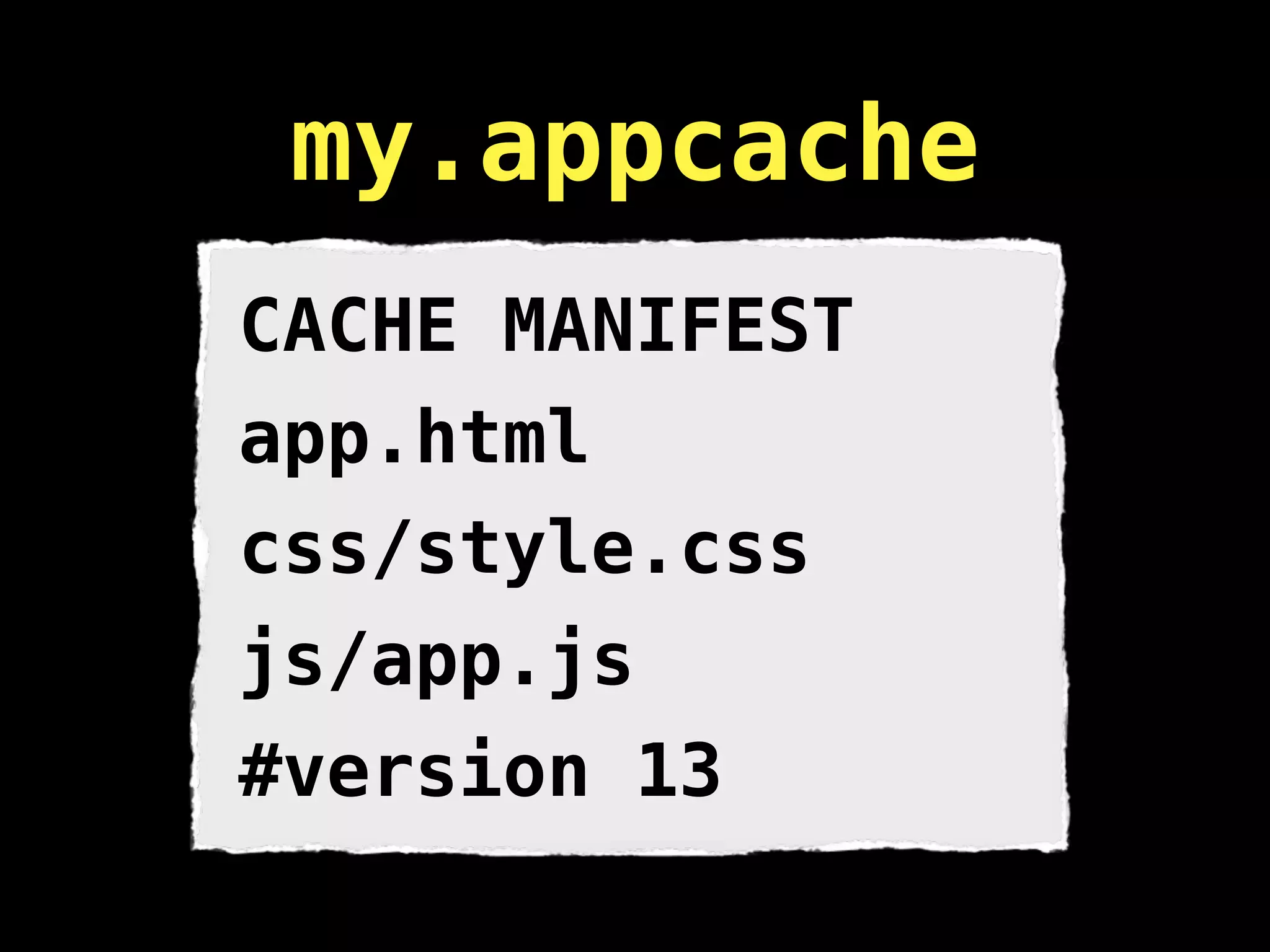 my.appcache
CACHE MANIFEST
app.html
css/style.css
js/app.js
#version 13
 