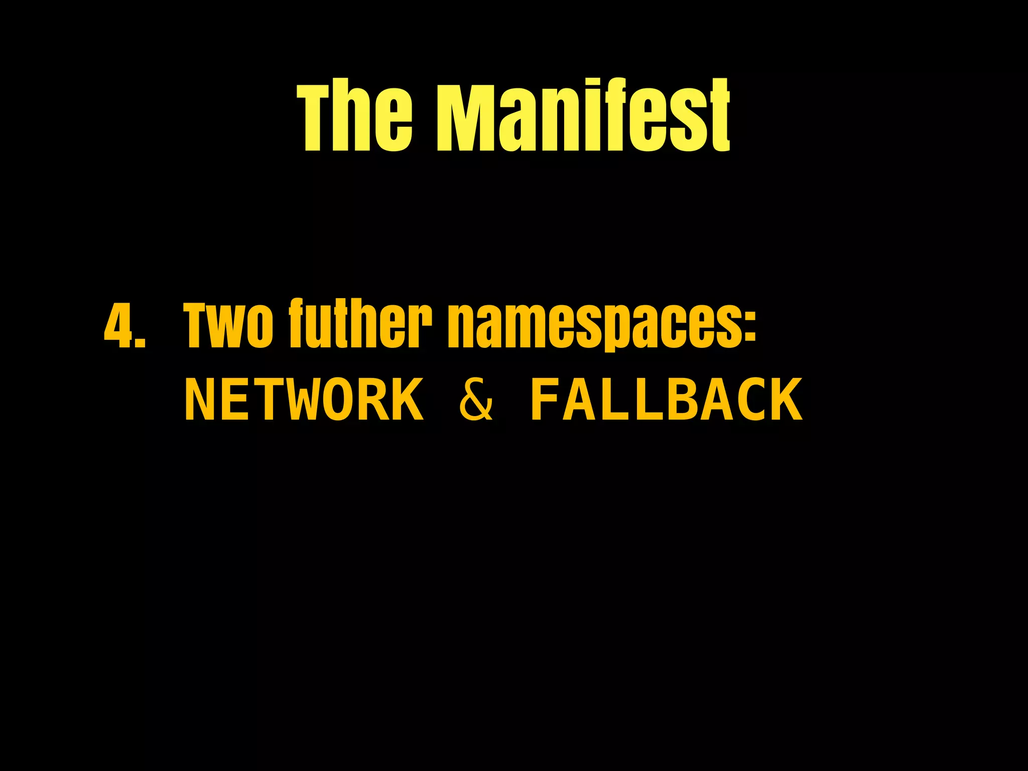 The Manifest

4. Two futher namespaces:
   NETWORK & FALLBACK
 