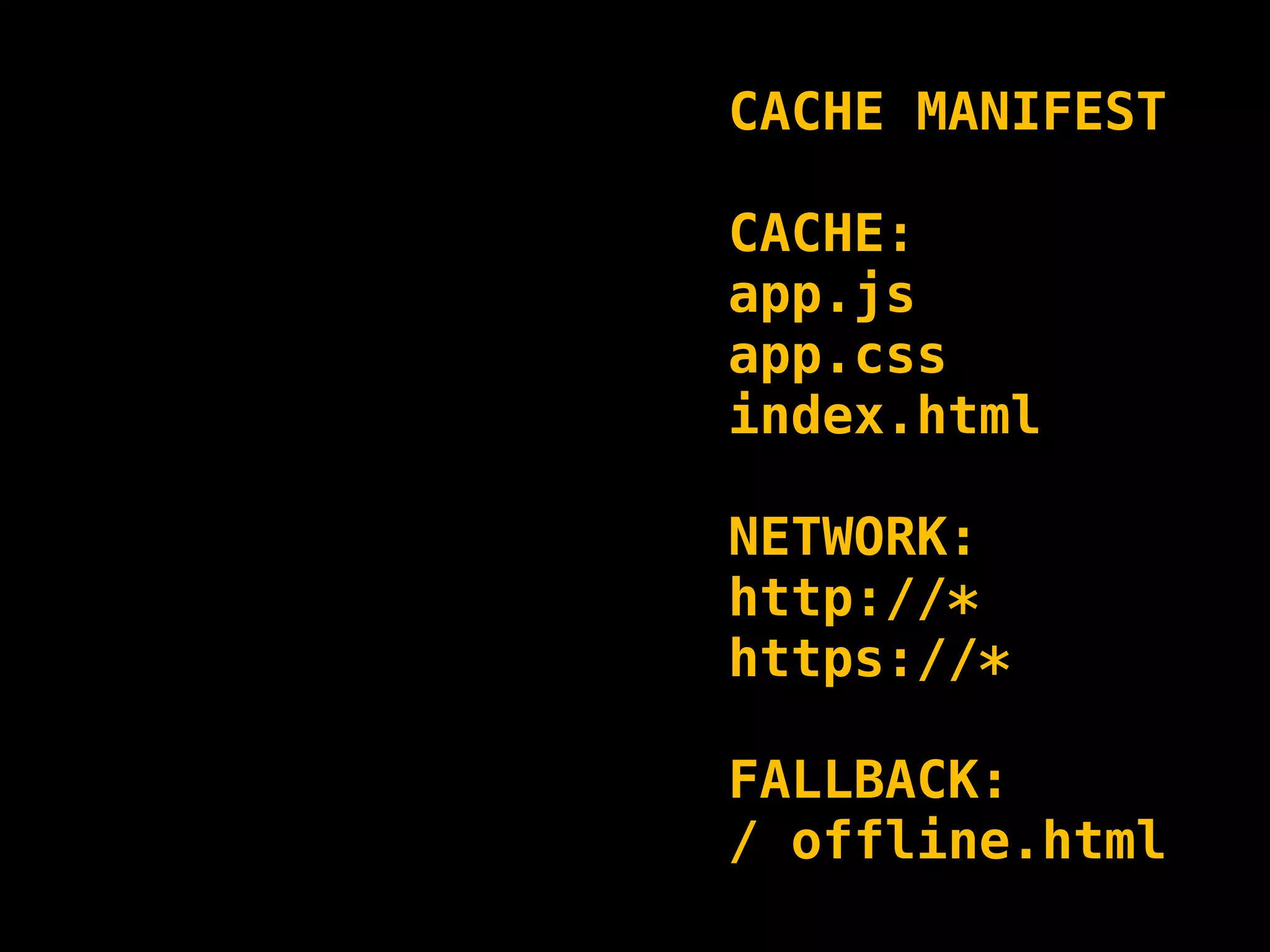 CACHE MANIFEST

CACHE:
app.js
app.css
index.html

NETWORK:
http://*
https://*

FALLBACK:
/ offline.html
 