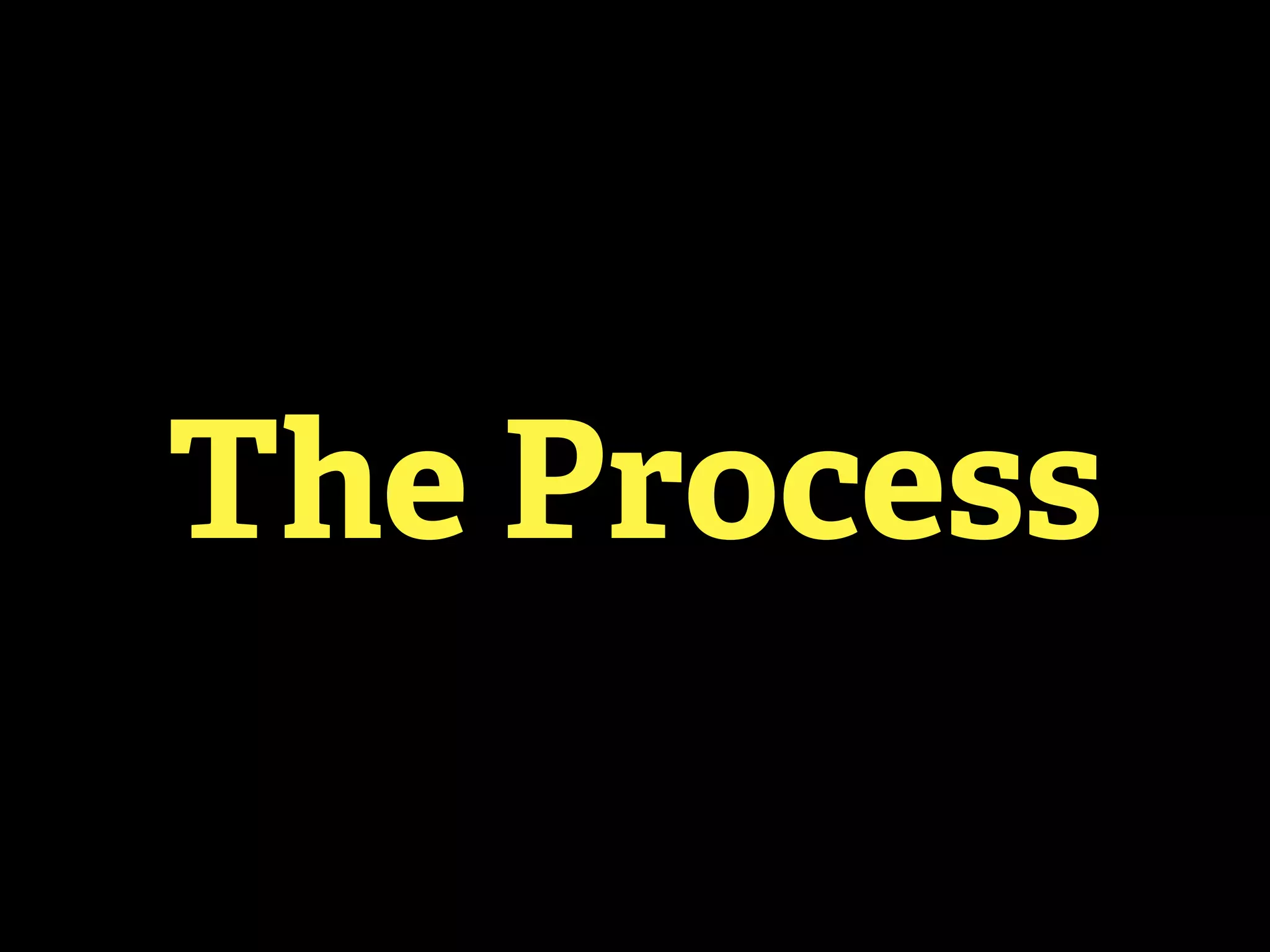 The Process
 