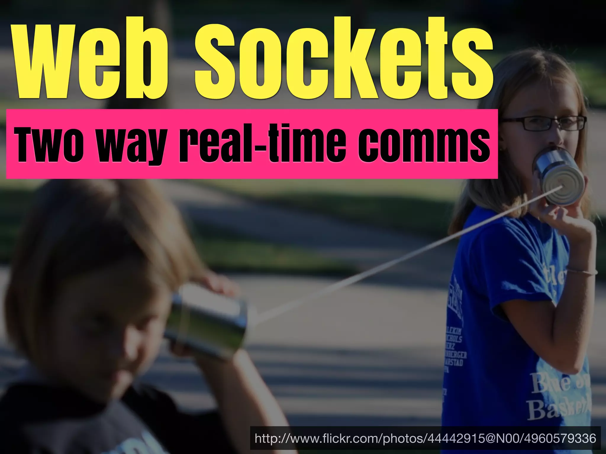 Web Sockets
Two way real-time comms




           http://www.ﬂickr.com/photos/44442915@N00/4960579336
 