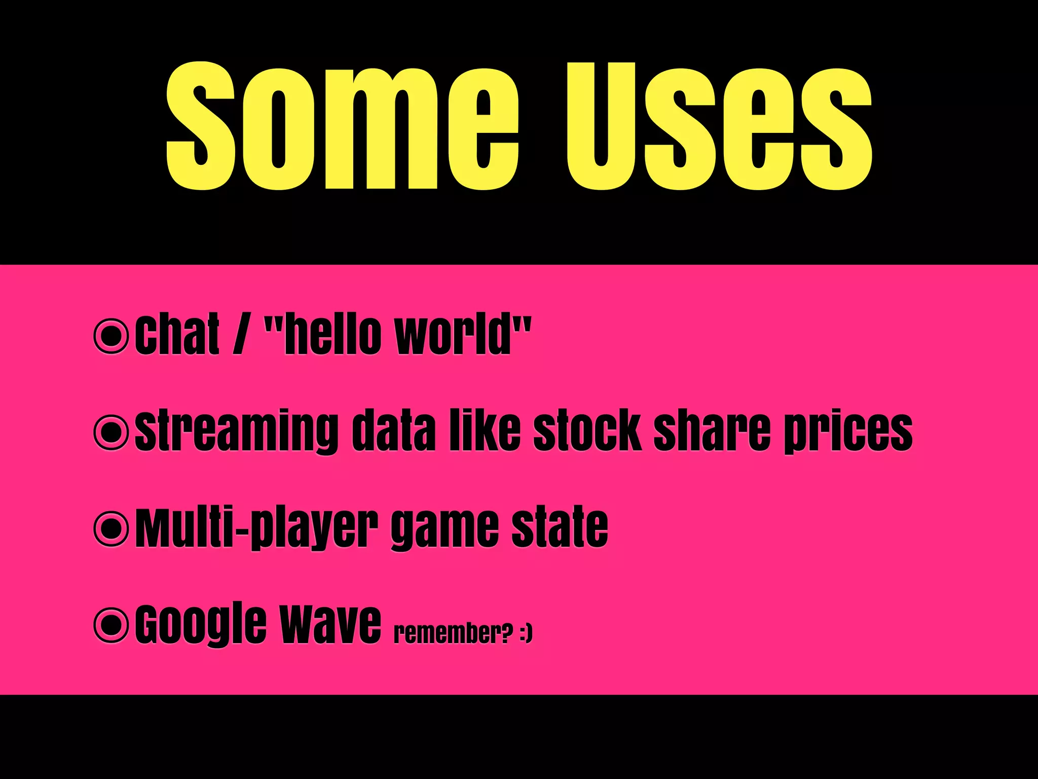 Some Uses
๏Chat / "hello world"
๏Streaming data like stock share prices
๏Multi-player game state
๏Google Wave   remember? :)
 