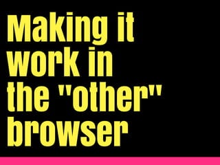 Making it
work in
the "other"
browser
 