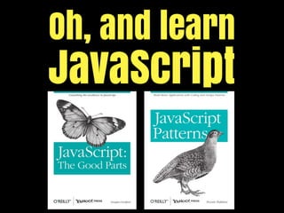 Oh, and learn
JavaScript
 