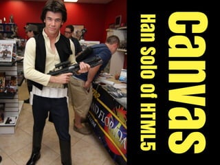 Canvas
Han Solo of HTML5
 