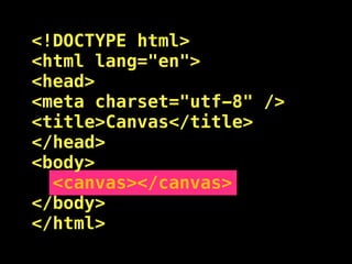 <!DOCTYPE html>
<html lang="en">
<head>
<meta charset="utf-8" />
<title>Canvas</title>
</head>
<body>
  <canvas></canvas>
</body>
</html>
 