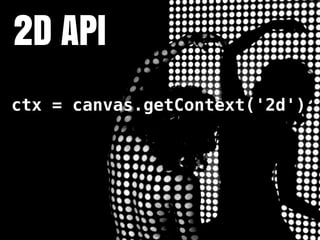 2D API
ctx = canvas.getContext('2d')
 