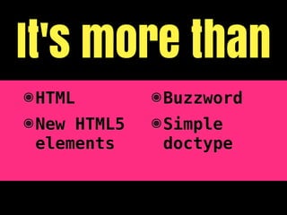 It's more than
๏ HTML        ๏ Buzzword
๏ New HTML5   ๏ Simple
  elements      doctype
 