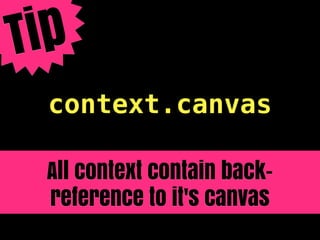 T ip
  context.canvas

  All context contain back-
  reference to it's canvas
 
