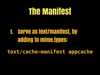 The Manifest

1. Serve as text/manifest, by
   adding to mime.types:

text/cache-manifest appcache
 