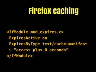 Firefox caching

<IfModule mod_expires.c>
 ExpiresActive on
 ExpiresByType text/cache-manifest
↪ “access plus 0 seconds”
</IfModule>
 