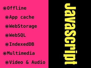 JavaScript
๏Offline
๏App   cache

๏WebStorage
๏WebSQL
๏IndexedDB
๏Multimedia
๏Video    & Audio
 