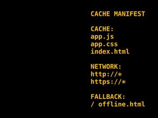 CACHE MANIFEST

CACHE:
app.js
app.css
index.html

NETWORK:
http://*
https://*

FALLBACK:
/ offline.html
 