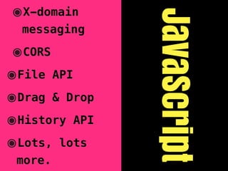 ๏X-domain




                     JavaScript
  messaging

๏CORS
๏File    API

๏Drag    & Drop

๏History       API

๏Lots,    lots
 more.
 