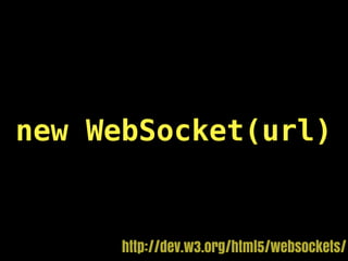 new WebSocket(url)


      http://dev.w3.org/html5/websockets/
 