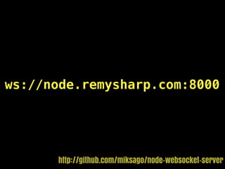 ws://node.remysharp.com:8000




      http://github.com/miksago/node-websocket-server
 