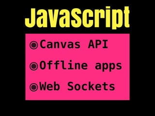 JavaScript
๏Canvas API
๏Offline apps
๏Web Sockets
 