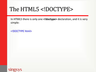 The HTML5 <!DOCTYPE>
In HTML5 there is only one <!doctype> declaration, and it is very
simple:
<!DOCTYPE html>
 