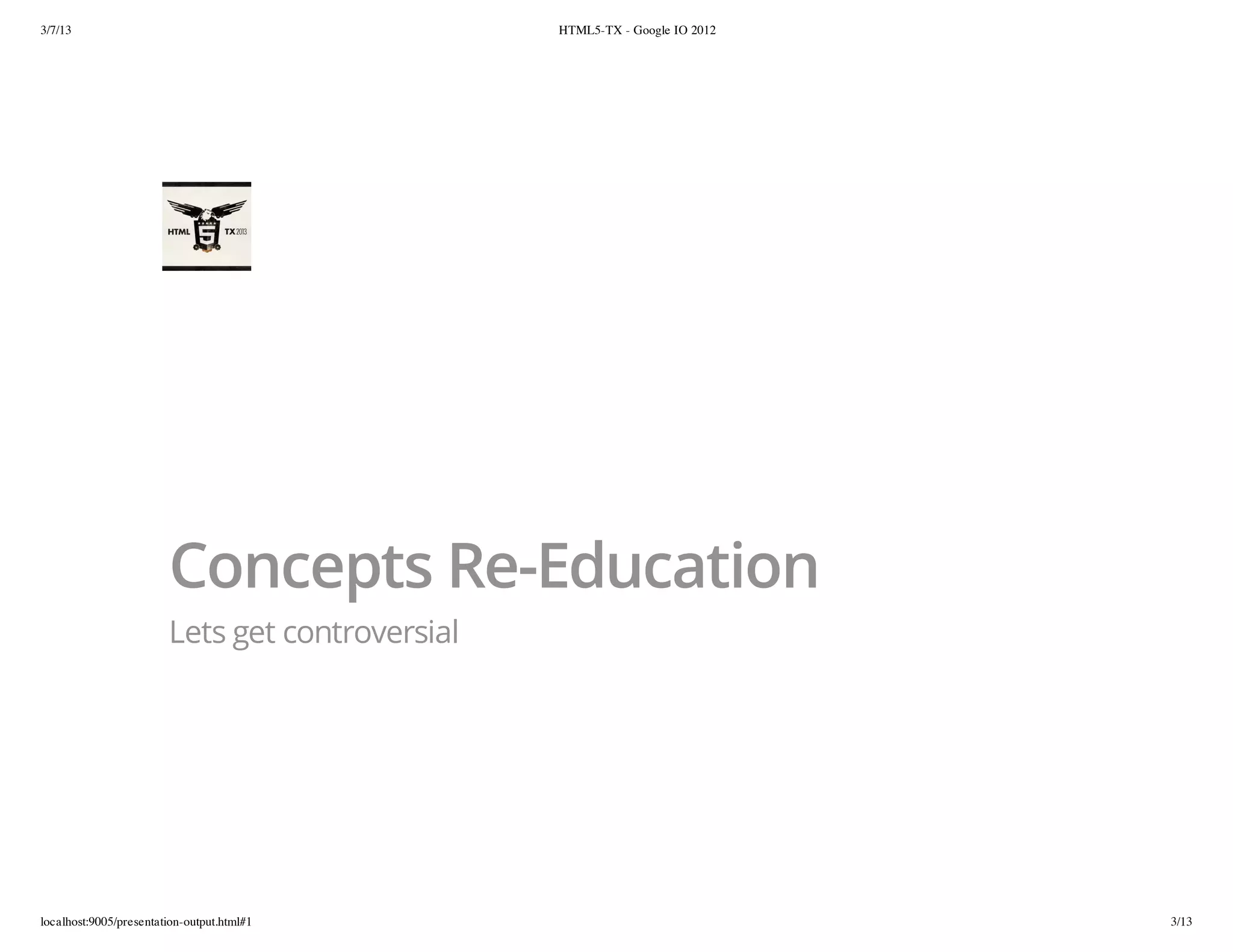 3/7/13                                           HTML5-TX - Google IO 2012




                        Concepts Re-Education
                        Lets get controversial




localhost:9005/presentation-output.html#1                                    3/13
 