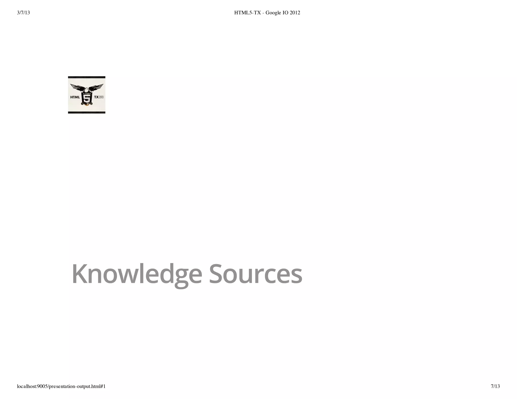 3/7/13                                      HTML5-TX - Google IO 2012




                        Knowledge Sources



localhost:9005/presentation-output.html#1                               7/13
 