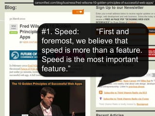  carsonified.com/blog/business/fred-wilsons-10-golden-principles-of-successful-web-apps/#1. Speed:        “First and foremost, we believe that speed is more than a feature. Speed is the most important feature.”