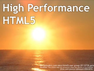 High Performance HTML5 stevesouders.com/docs/html5-user-group-20110728.pptx Disclaimer: This content does not necessarily reflect the opinions of my employer. flickr.com/photos/djbiesack/85833076/ 