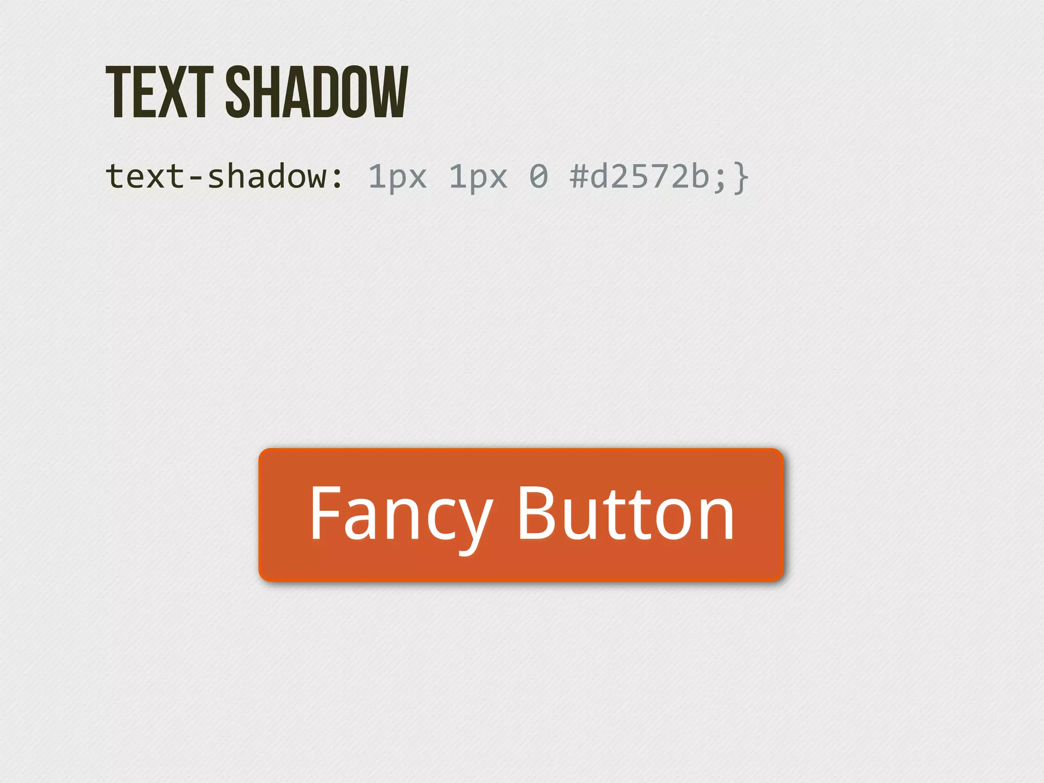 TExt Shadow
text-­‐shadow:  1px  1px  0  #d2572b;}




           Fancy Button
 