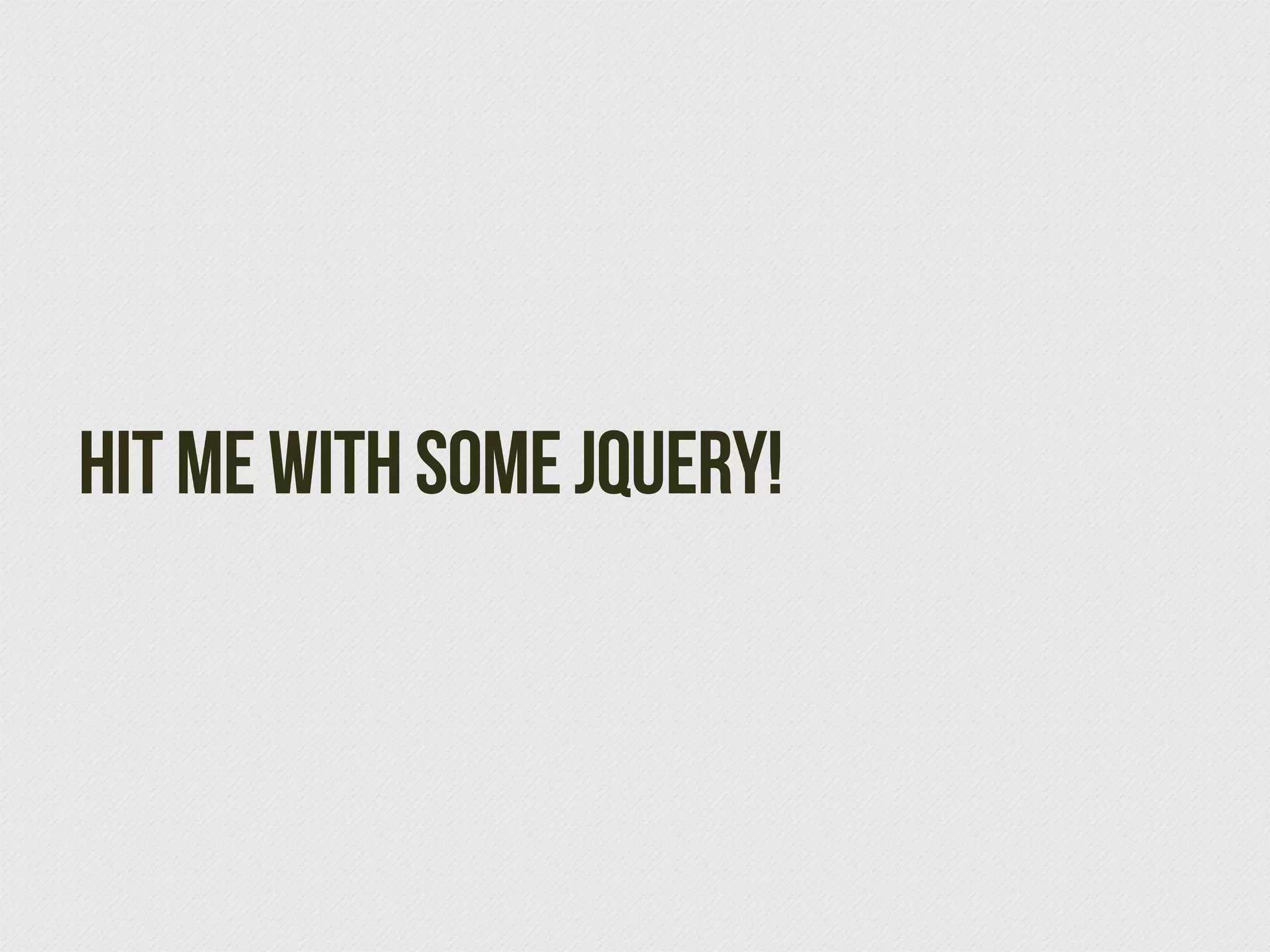 Hit me with some jQuery!
 