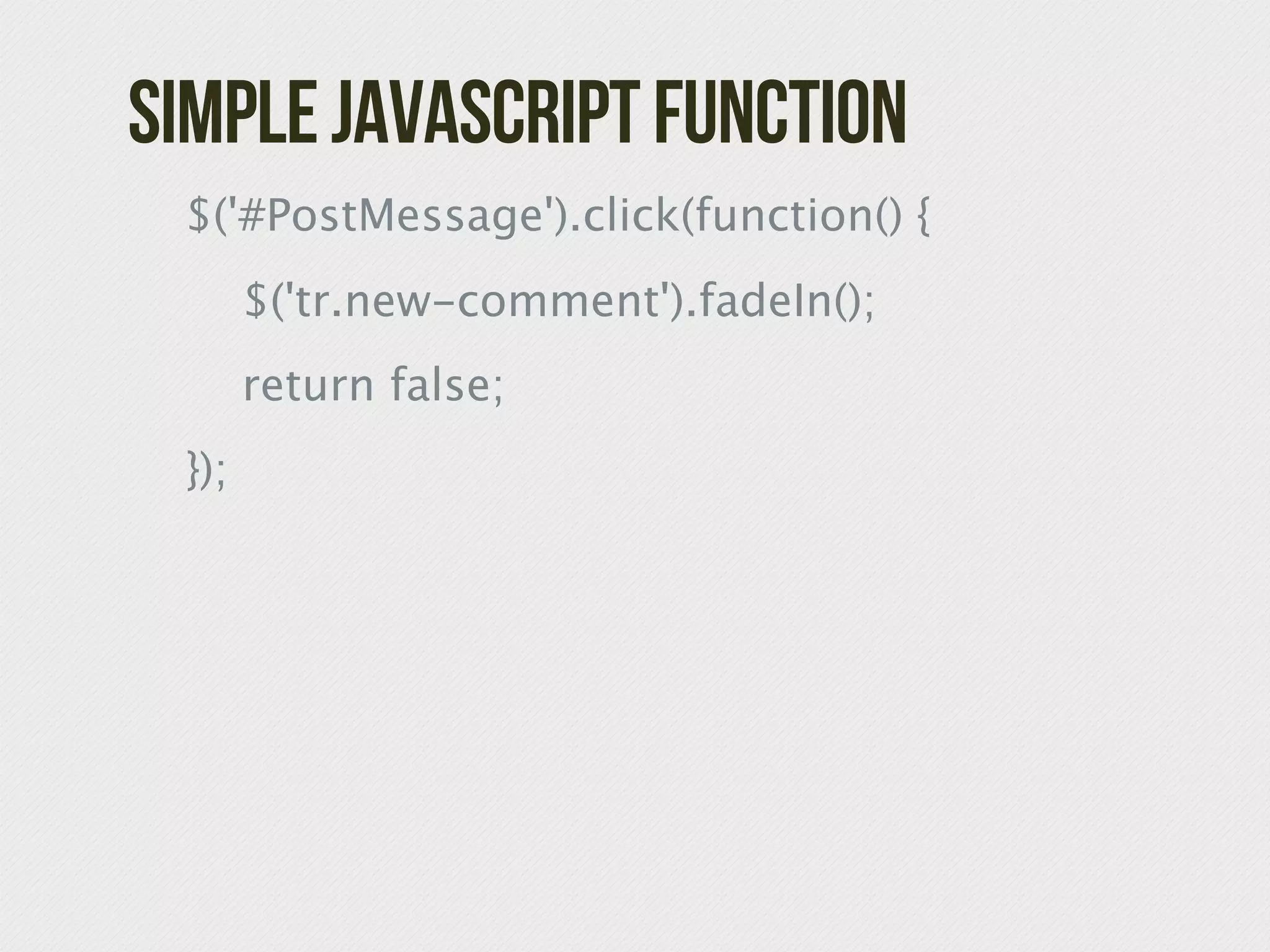 Simple JavaScript Function

 $('#PostMessage').click(function() {

 
 $('tr.new-comment').fadeIn();

 
 return false;

 });
 
