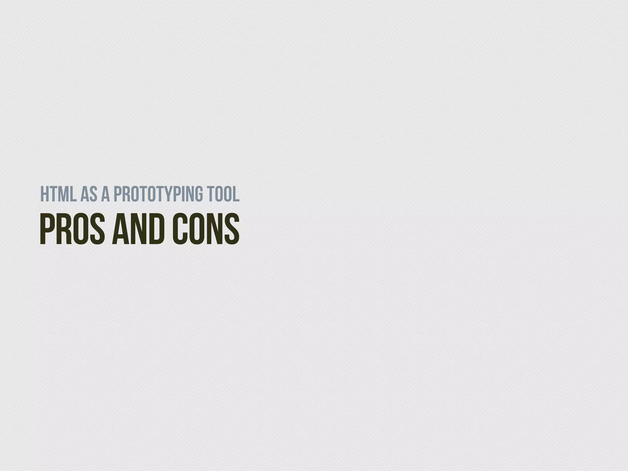 HTMl as a prototyping tool
Pros and Cons
 