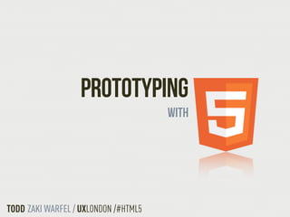 PROTOTYPING
                                      with




TODD ZAKI WARFEL / UXLONDON /#HTML5
 