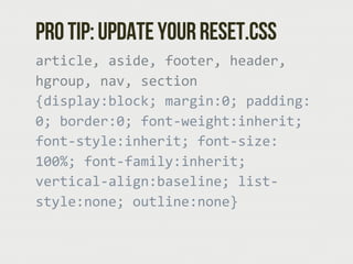 Pro tip: Update your reset.css
article,  aside,  footer,  header,  
hgroup,  nav,  section  
{display:block;  margin:0;  p...