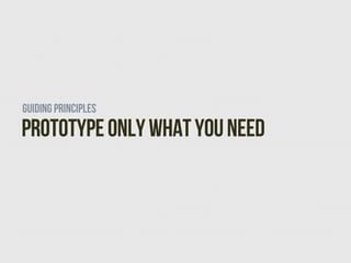 Guiding Principles
Prototype Only What you Need
 