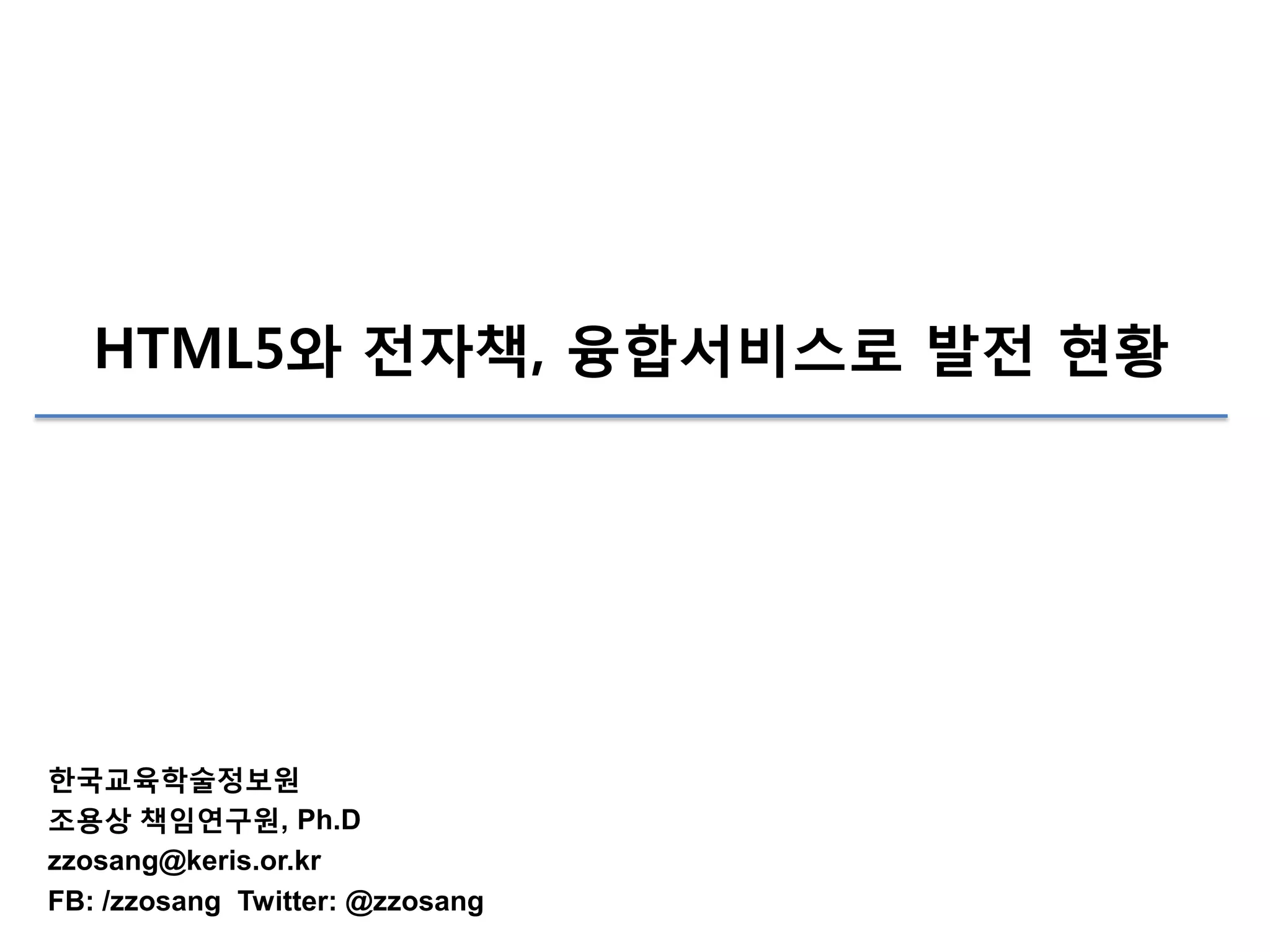 HTML5와 전자책, 융합서비스로 발전 현황

한국교육학술정보원
조용상 책임연구원, Ph.D
zzosang@keris.or.kr
FB: /zzosang Twitter: @zzosang

 