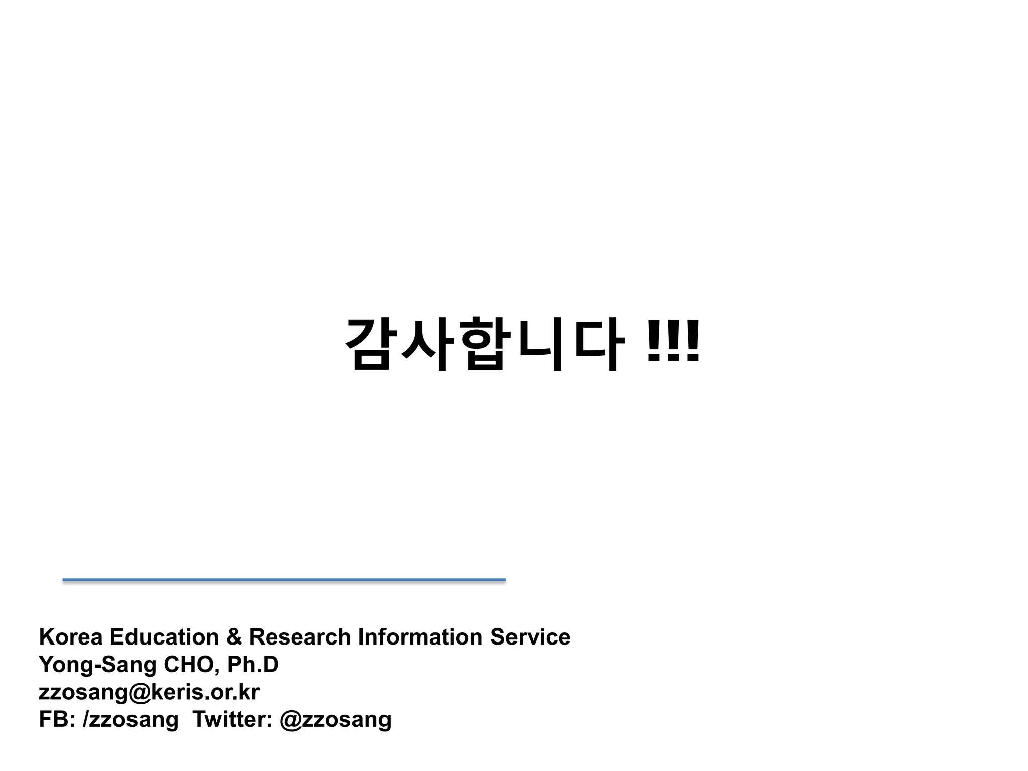 감사합니다 !!!

Korea Education & Research Information Service
Yong-Sang CHO, Ph.D
zzosang@keris.or.kr
FB: /zzosang Twitter: @zzosang

 